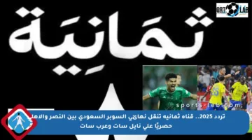 تردد 2025.. قناة ثمانية تنقل نهائي السوبر السعودي بين النصر والأهلي حصريًا على نايل سات وعرب سات
